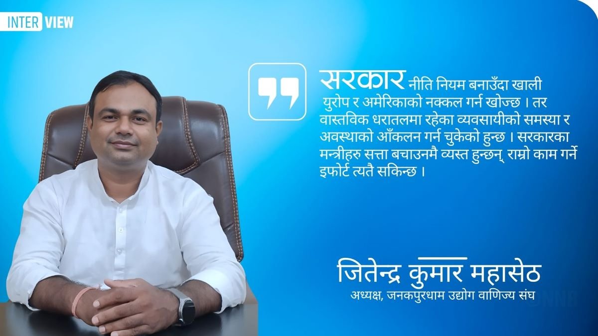 ‘सरकारले भनेजस्तो अर्थतन्त्र सुधारको अनुभूति व्यवसायीलाई भएको छैन’ : अध्यक्ष जितेन्द्र कुमार महासेठ